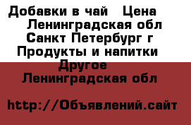 Добавки в чай › Цена ­ 68 - Ленинградская обл., Санкт-Петербург г. Продукты и напитки » Другое   . Ленинградская обл.